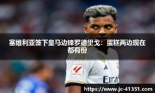 塞维利亚签下皇马边锋罗德里戈：蛋糕两边现在都有份