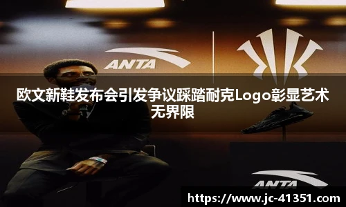 欧文新鞋发布会引发争议踩踏耐克Logo彰显艺术无界限