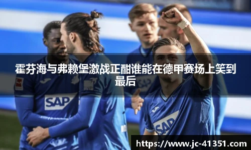 霍芬海与弗赖堡激战正酣谁能在德甲赛场上笑到最后